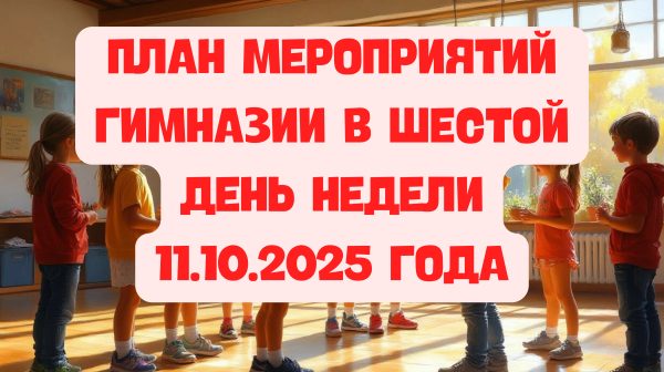 План мероприятий гимназии в шестой день недели 11.10.2025 года