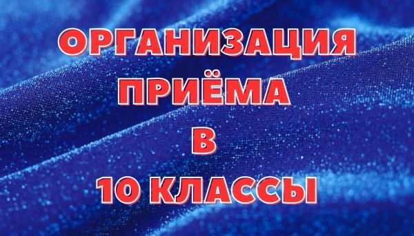 ОРГАНИЗАЦИЯ ПРИЁМА В 10 КЛАССЫ